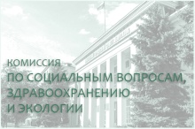 15 августа состоится комиссия по социальным вопросам, здравоохранению и экологии 