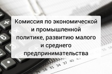 14 июля состоится комиссия по экономической и промышленной политике, развитию малого и среднего предпринимательства 